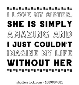 I love my sister. She is simply amazing and I just couldn’t imagine my life without her. Vector Quote