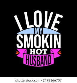 I Love My Smokin Hot Husband, Funny Valentine Day Greeting Gift For Best Friend, Love Husband Valentines Hearts Celebration Husband Lettering Design