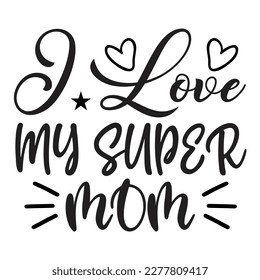 I Love My Super Mom, Mother's day shirt print template, typography design for mom mommy mama daughter grandma girl women aunt mom life child best mom adorable shirt