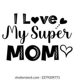 I love my super mom, Mother's day shirt print template,  typography design for mom mommy mama daughter grandma girl women aunt mom life child best mom adorable shirt