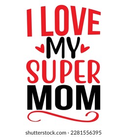 I Love My Super Mom, Mother's Day T-shirt Design, Hand drew lettering phrase, Handmade calligraphy vector illustration, Silhouette 
