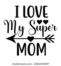 I love my super mom, Mother's day t shirt print template,  typography design for mom mommy mama daughter grandma girl women aunt mom life child best mom adorable shirt