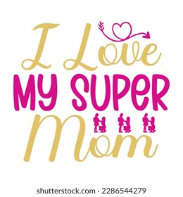 I love my super mom, Mother's day t shirt print template,  typography design for mom mommy mama daughter grandma girl women aunt mom life child best mom adorable shirt