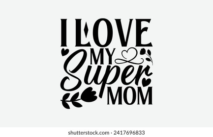 I Love my Super Mom - Mother's Day T Shirt Design, Modern calligraphy, Typography Vector for poster, banner, flyer and mug.