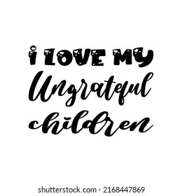 i love my ungrateful children  letter quote