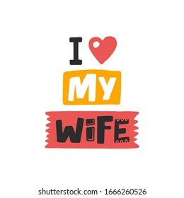 I love my wife. Hand drawn illustration with funny lovely wedding typography. Colored design with stylized lettering. Romantic phrase poster, postcard design element