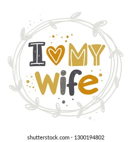 I love my wife. Hand-lettering phrase. Vector illustration. Can be used for bachelorette, sticker, invitation poster, greeting card, motivation print, wedding element, romantic quote, tattoo