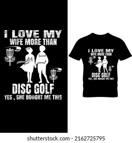  I Love My Wife More Than Disc Golf Yes,She Bought Me This Shirt– Disc Golf T Shirt Design, Printable Sublimation Design..