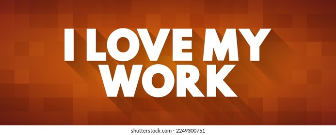 I Love My Work is a phrase expressing a strong sense of satisfaction, passion, and fulfillment in one's job or professional activities, text concept background