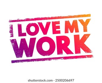 I Love My Work is a phrase expressing a strong sense of satisfaction, passion, and fulfillment in one's job or professional activities, text concept stamp