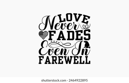 Love Never Fades Even In Farewell - Memorial T-Shirt Design, Military Quotes, Handwritten Phrase Calligraphy Design, Hand Drawn Lettering Phrase Isolated On White Background.