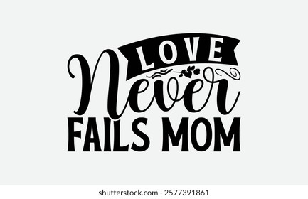 Love Never Fails Mom - Mom T-Shirt Design, Illustration For Prints On T-Shirts And Bags, Files As Cutting, Isolated Background.