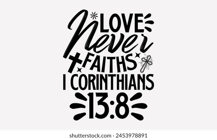 Love Never Faiths I Corinthians 138- Faith t- shirt design, Hand drawn lettering phrase isolated on black background, greeting card template with typography text, eps, Files for Cutting