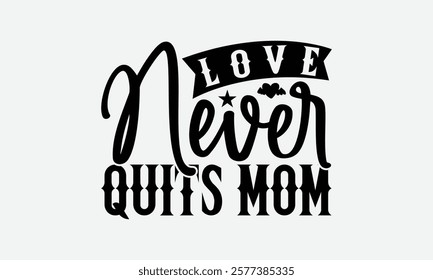 Love Never Quits Mom - Mom T-Shirt Design, Illustration With Hand-Lettering And Decoration Elements, Silhouette Cameo, Files For Cutting.