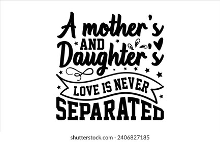 A mother’s and daughter’s love is never separated - Mother’s Day T-Shirt Design, Best Mom Quotes Design, This Illustration Can Be Used as a Print On T-Shirts and Bags, Stationary Or As A Poster.