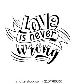 Love is never wrong. Handwritten lettering. Valentine's Day greeting inscription. Vector illustration.