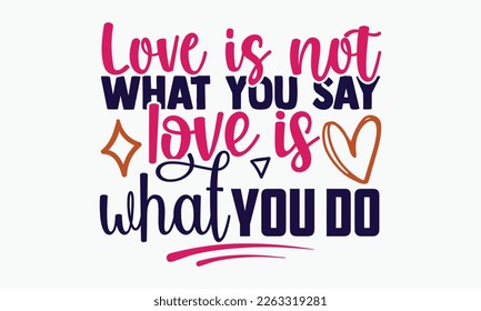 Love is not what you say love is what you do- motivational t-shirt design, Hand drawn lettering phrase, Calligraphy graphic design, White background, SVG Files for Cutting, Silhouette, EPS 10