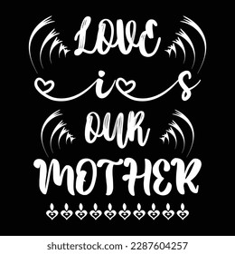 Love is our mother, Mother's day shirt print template,  typography design for mom mommy mama daughter grandma girl women aunt mom life child best mom adorable shirt