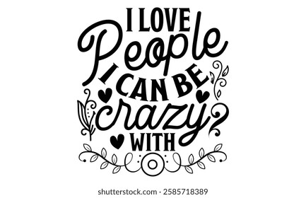 I Love People I Can Be Crazy With - Best Friend t shirts design, Hand drawn lettering phrase, Calligraphy t shirt design, Isolated on white background,  Files for Cutting Cricut and Silhouette, EPS 10