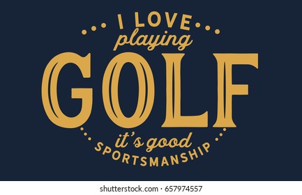 I love playing golf, It's good sportsmanship. Golf Quotes