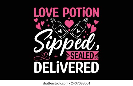 Love Potion Sipped, Sealed, Delivered - Valentines Day T-Shirt Design, Hand Drawn Lettering And Calligraphy, Used For Prints On Bags, Poster, Banner, Flyer And Mug, Pillows.
