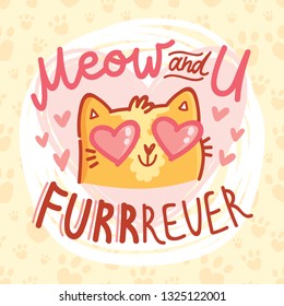 Love Pun illustration with ginger cat character with lettering text. MEOW and you FURrrever! Wordplay hand drawn picture as card, poster, banner, for web and print on cute background with paws
