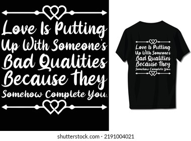 Love is putting up with someone's bad qualities because they somehow complete you.