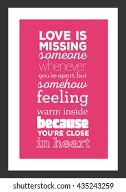 Love quote. Love is missing someone whenever you are apart, but somehow feeling warm inside because you are close in heart.