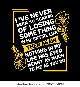 Love Quote and saying. I have never been so scared of losing something i my entire life.