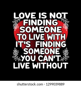 Love Quote and saying. Love is not finding someone to live with it's finding someone you can't live without.