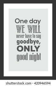 Love quote. Sweet love. One day we will never have to say goodbye, only goodnight.