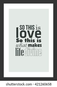 Love quote. So this is love, so this is love. So this is what makes life divine.