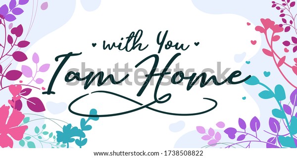 Love Quotes with you i am home vector ready print in Natural Background Frame for Wall art Interior, wall decor, Banner, Sticker, Label, Greeting card, Tag and many more