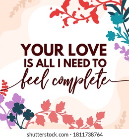 Love Quotes your love is all i need to feel complete vector ready print in Natural Background Frame for Wall art Interior, wall decor, Banner, Sticker, Label, Greeting card, Tag and many more