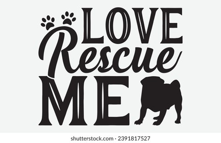 Love Rescue Me -Dog T-Shirt Design, Modern Calligraphy Hand Drawn Vintage Illustration With Hand-Lettering And Decoration Elements.