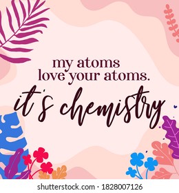Love Romantic Quotes my atoms love your atoms it is chemistry ready print in Natural Background Frame for Wall art Interior, wall decor, Banner, Sticker, Label, Greeting card, Tag and many more