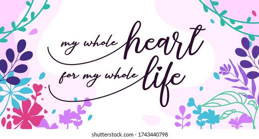Love Romantic Quotes my whole heart for my whole life vector ready print in Natural Background Frame for Wall art Interior, wall decor, Banner, Sticker, Label, Greeting card, Tag and many more