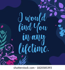 Love Romantic Quotes i would find you in any lifetime vector wall art ready print in Natural Floral Background Frame for wall decor, Banner, Sticker, greeting card and many more