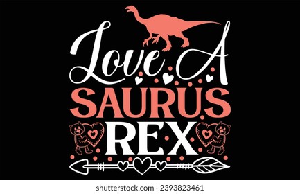 Love A Saurus Rex - Happy Valentine's Day T shirt Design, Handmade calligraphy vector illustration, Cutting and Silhouette, for prints on bags, cups, card, posters.