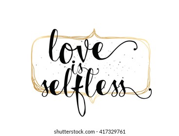 Love is selfless romantic inspirational inscription. Greeting card with calligraphy. Hand drawn lettering. Typography for invitation, banner, poster or clothing design. Vector quote.