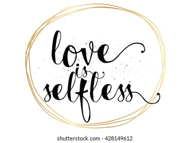 Love is selfless romantic inspirational inscription. Greeting card with calligraphy. Hand drawn lettering. Typography for invitation, banner, poster or clothing design. Vector quote.