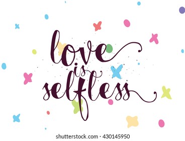 Love is selfless romantic inspirational inscription. Greeting card with calligraphy. Hand drawn lettering. Typography for invitation, banner, poster or clothing design. Vector quote.