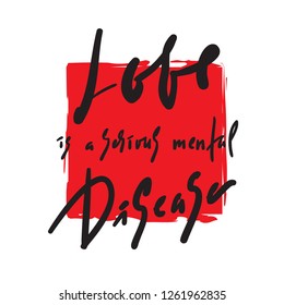 Love is a serious mental Disease - motivational quote. Hand drawn beautiful lettering. Print for inspirational poster, t-shirt, bag, cups, card, flyer, sticker, badge. Elegant calligraphy sign