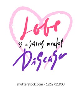 Love is a serious mental Disease - motivational quote.  