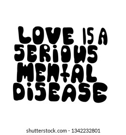 Love is a serious mental Disease - motivational quote. Hand drawn beautiful lettering.