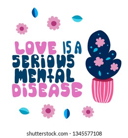 Love is a serious mental Disease - motivational quote. Hand drawn beautiful lettering.