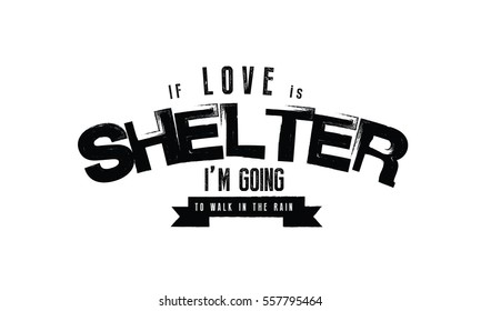 If love is shelter, I'm going to walk in the rain. love quote