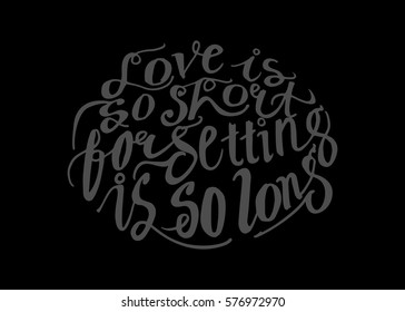 Love is so Short, Forgetting is so Long. Hand Lettered Quote. Modern Calligraphy. Romantic slogan and quote for love cards and prints