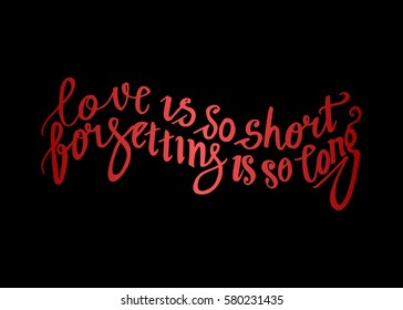 Love is so Short, Forgetting is so Long. Hand Lettered Quote. Modern Calligraphy. Romantic slogan and quote for love cards and prints