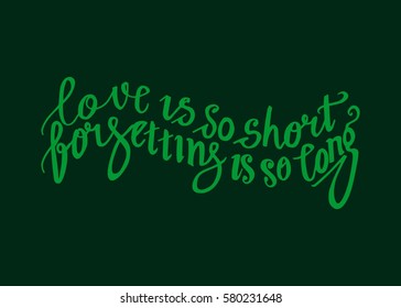 Love is so Short, Forgetting is so Long. Hand Lettered Quote. Modern Calligraphy. Romantic slogan and quote for love cards and prints